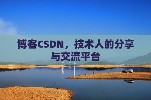 博客CSDN，技术人的分享与交流平台